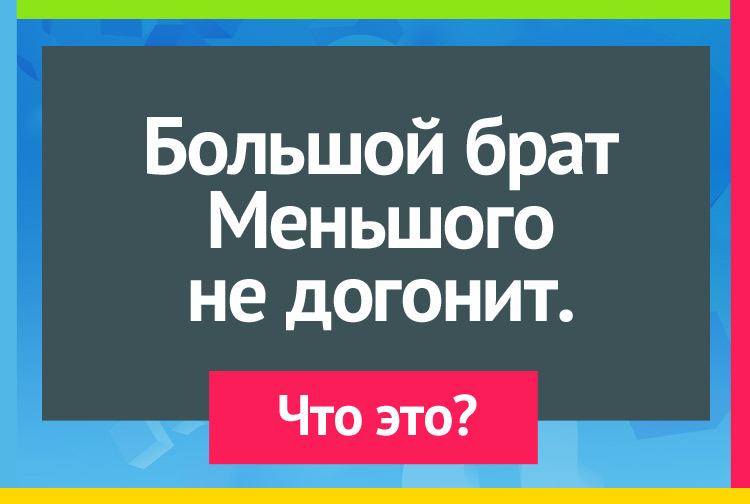 Большой брат Меньшого не догонит.