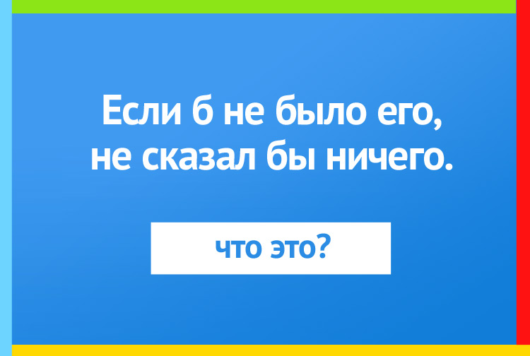 Если б не было его, не сказал бы ничего