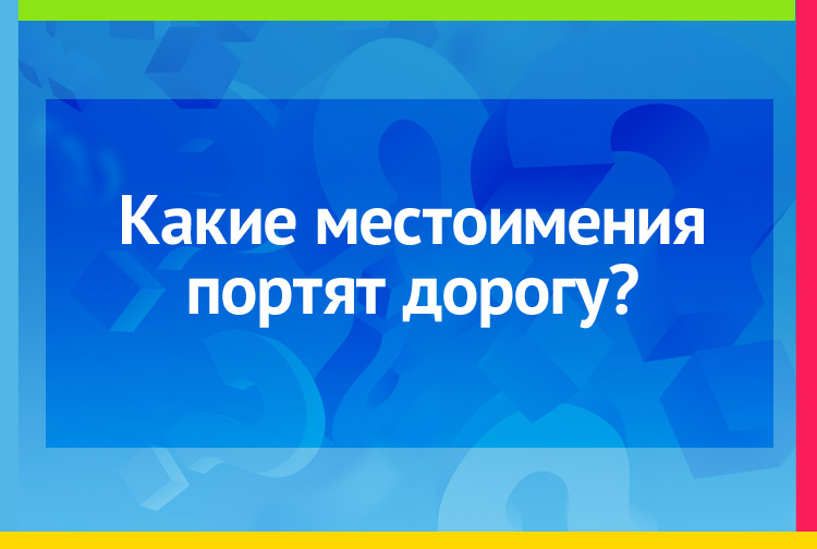 Какие местоимения портят дорогу?