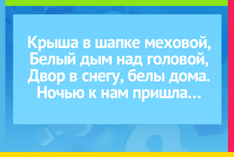 Крыша в шапке меховой,  Белый дым над головой, Двор в снегу, белы дома. Ночью к нам пришла…
