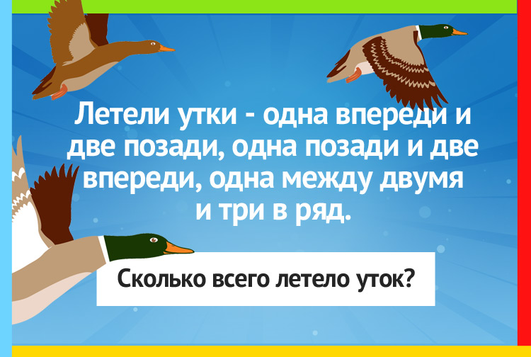 Летели утки одна впереди и две позади, одна позади и две впереди, одна между двумя и три в ряд.