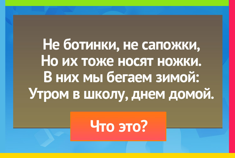 Не ботинки, не сапожки, но их тоже носят ножки. В них мы бегаем зимой: Утром в школу, днем домой.