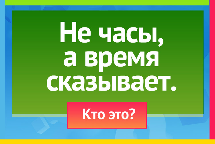 Не часы, а время сказывает.