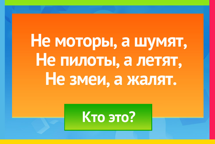 Не моторы, а шумят, Не пилоты, а летят, Не змеи, а жалят.