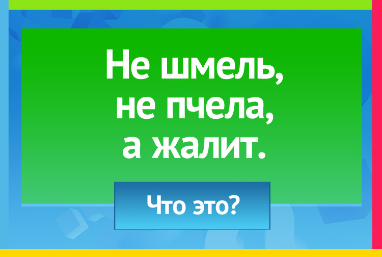 Не шмель, не пчела, а жалит.