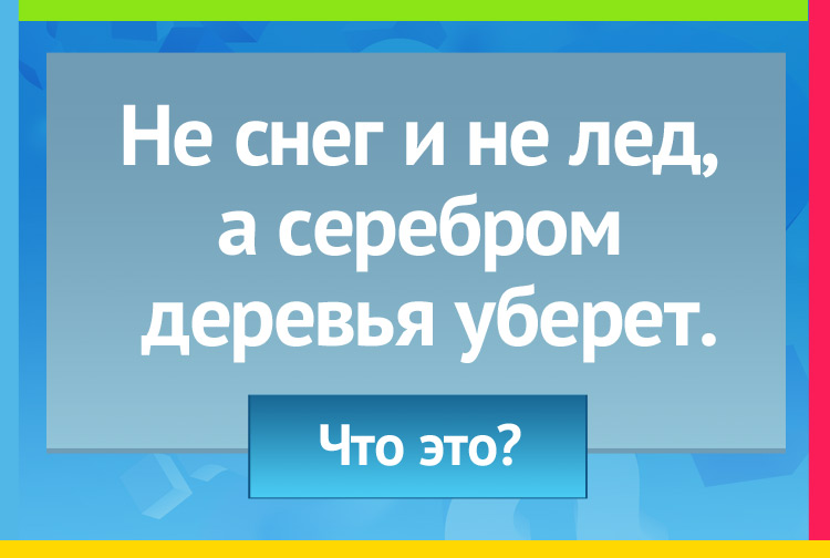 Не снег и не лед, А серебром деревья уберет.