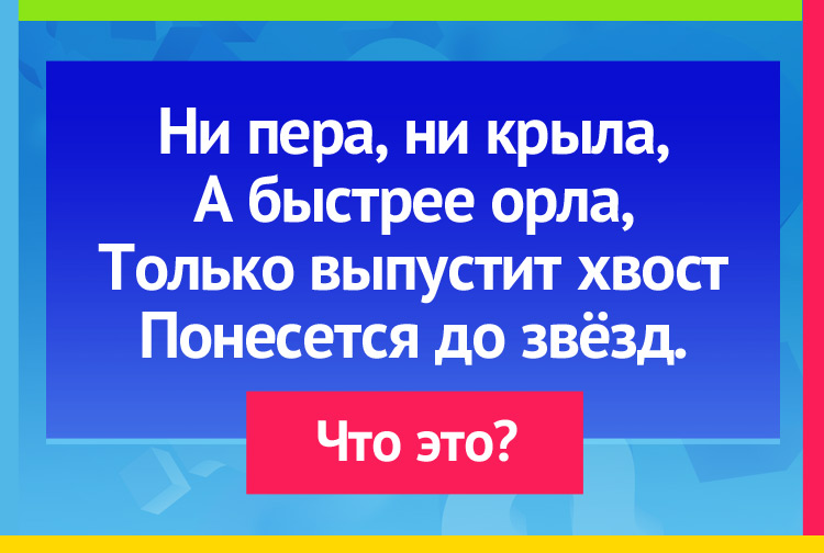 Ни пера, ни крыла, А быстрее орла, Только выпустит хвост Понесется до звёзд.