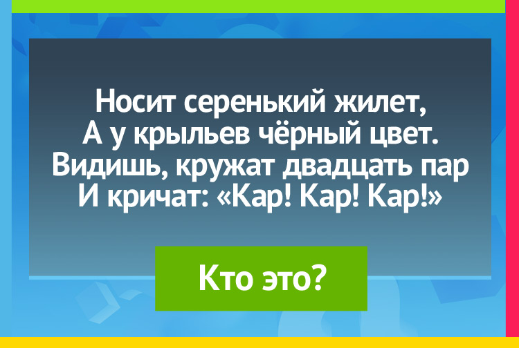 Носит серенький жилет, А у крыльев чёрный цвет. Видишь, кружат двадцать пар И кричат: Кар! Кар! Кар!