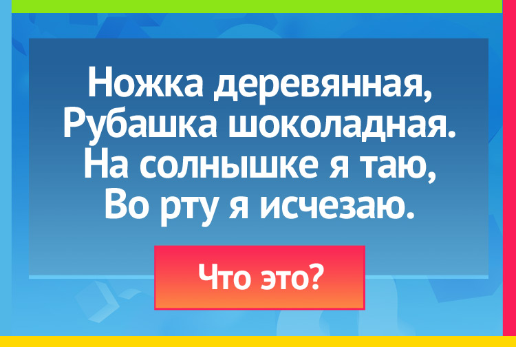 Ножка деревянная, Рубашка шоколадная. На солнышке я таю, Во рту я исчезаю.