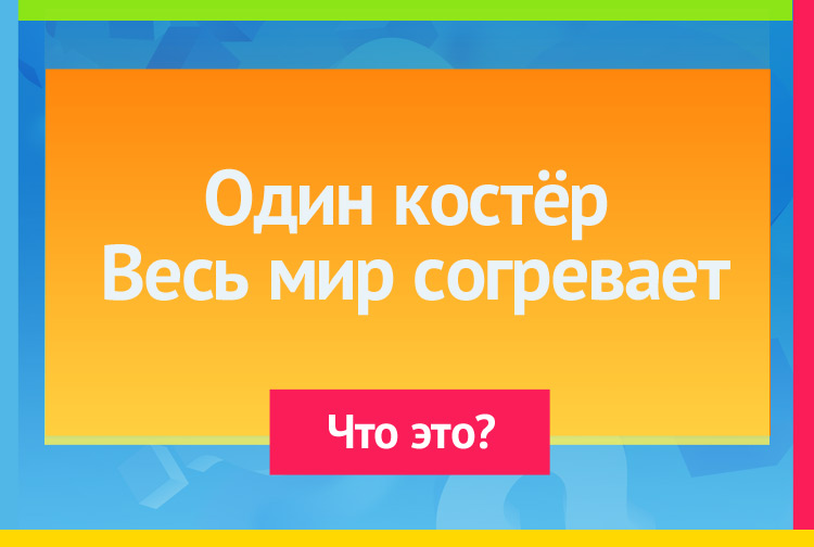 Один костёр Весь мир согревает.