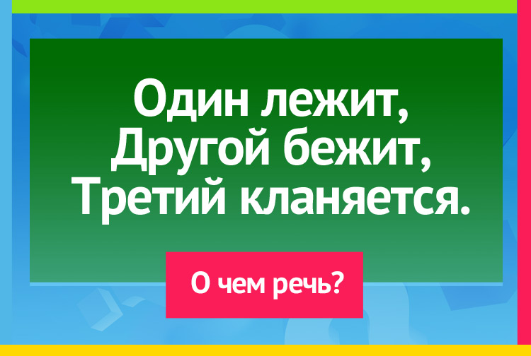 Один лежит, Другой бежит, Третий кланяется.