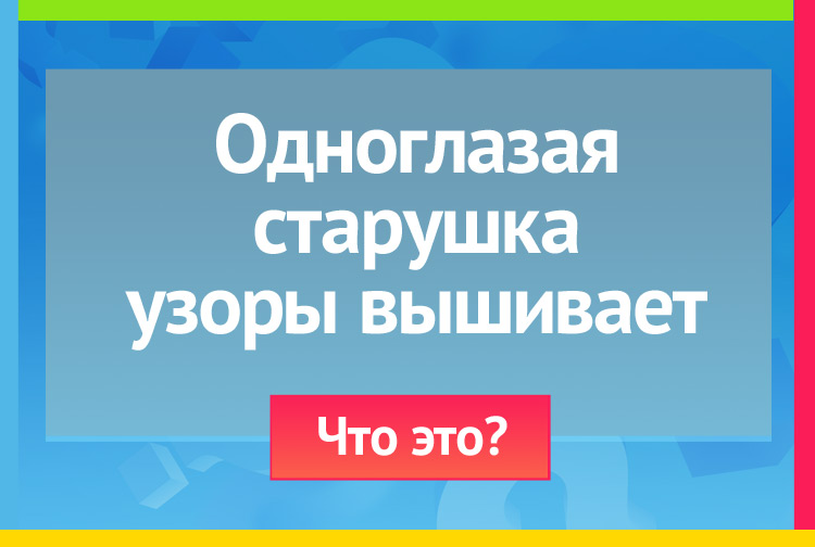 Одноглазая старушка узоры вышивает.
