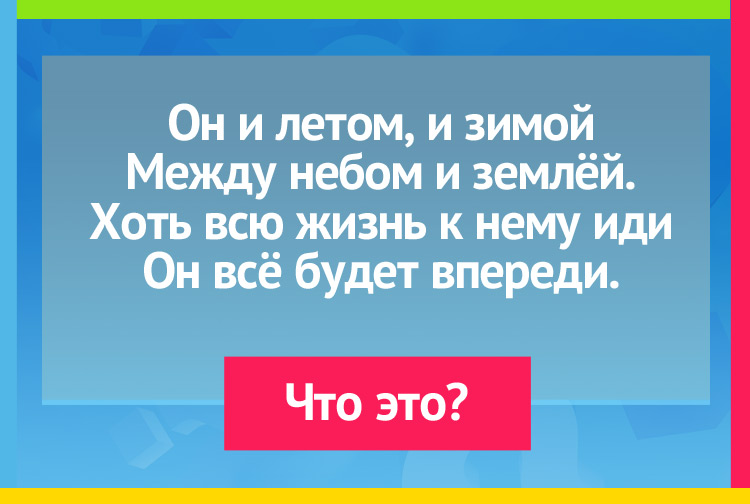 Он и летом, и зимой Между небом и землёй. Хоть всю жизнь к нему иди Он всё будет впереди.