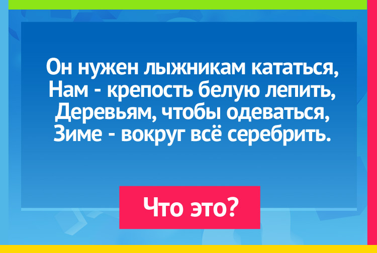 Он нужен лыжникам кататься, Нам - крепость белую лепить, Деревьям, чтобы одеваться, Зиме - вокруг всё серебрить.
