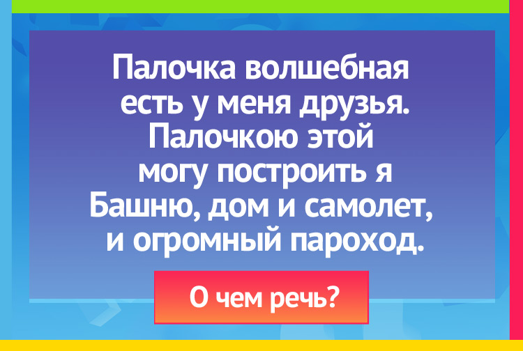 Палочка волшебная есть у меня друзья. Палочкою этой могу построить я Башню, дом и самолет, и огромный пароход.