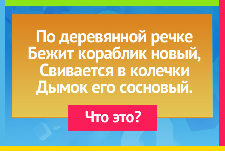 По деревянной речке Бежит кораблик новый, Свивается в колечки Дымок его сосновый.
