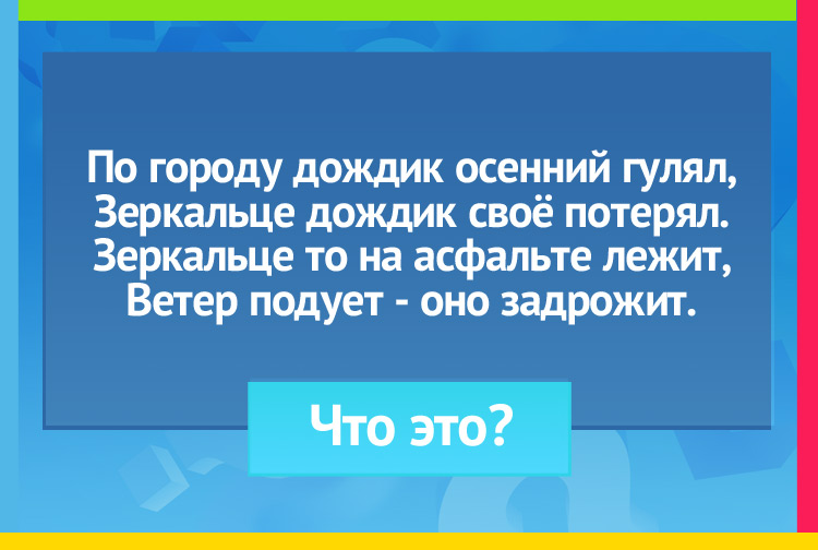 По городу дождик осенний гулял, Зеркальце дождик своё потерял. Зеркальце то на асфальте лежит, Ветер подует - оно задрожит.