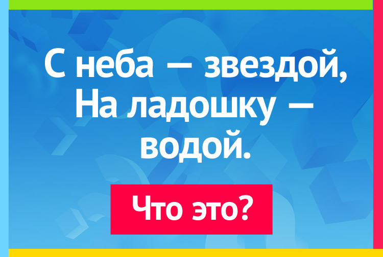 С неба звездой, На ладошку водой.