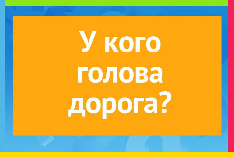 У кого голова дорога?