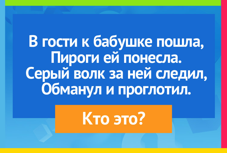 В гости к бабушке пошла, Пироги ей понесла. Серый волк за ней следил, Обманул и проглотил.