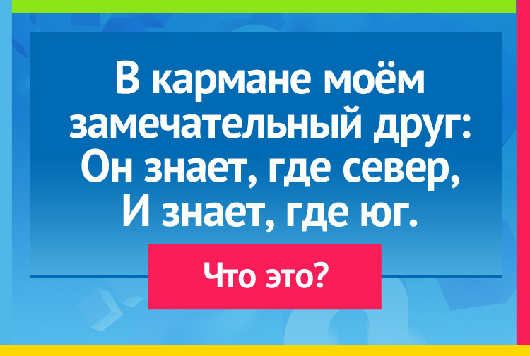 В кармане моём - замечательный друг: Он знает, где север, И знает, где юг.