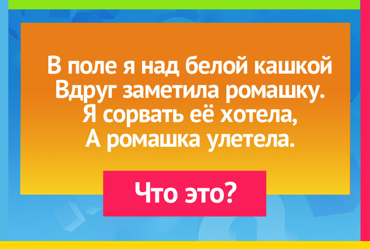 В поле я над белой кашкой Вдруг заметила ромашку. Я сорвать её хотела, А ромашка улетела.