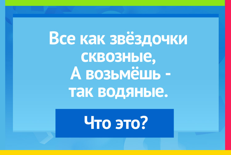 Все как звёздочки сквозные, А возьмёшь - так водяные.