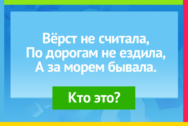Вёрст не считала, По дорогам не ездила, А за морем бывала.