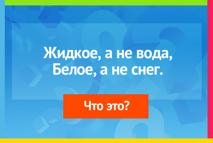 Жидкое, а не вода, Белое, а не снег.
